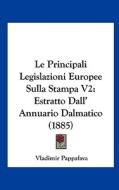 Le Principali Legislazioni Europee Sulla Stampa V2: Estratto Dall' Annuario Dalmatico (1885) di Vladimir Pappafava edito da Kessinger Publishing