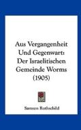 Aus Vergangenheit Und Gegenwart: Der Israelitischen Gemeinde Worms (1905) di Samson Rothschild edito da Kessinger Publishing