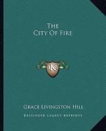 The City of Fire di Grace Livingston Hill edito da Kessinger Publishing