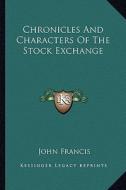 Chronicles and Characters of the Stock Exchange di John Francis edito da Kessinger Publishing