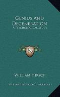 Genius and Degeneration: A Psychological Study di William Hirsch edito da Kessinger Publishing