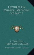 Lectures on Clinical Medicine V2 Part 1 di A. Trousseau edito da Kessinger Publishing