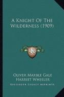 A Knight of the Wilderness (1909) a Knight of the Wilderness (1909) di Oliver Marble Gale, Harriet Wheeler edito da Kessinger Publishing