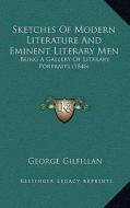 Sketches of Modern Literature and Eminent Literary Men: Being a Gallery of Literary Portraits (1846) di George Gilfillan edito da Kessinger Publishing