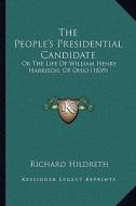 The People's Presidential Candidate: Or the Life of William Henry Harrison, of Ohio (1839) di Richard Hildreth edito da Kessinger Publishing