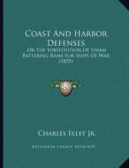 Coast and Harbor Defenses: Or the Substitution of Steam Battering Rams for Ships of War (1855) di Charles Ellet edito da Kessinger Publishing