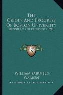 The Origin and Progress of Boston University: Report of the President (1893) di William Fairfield Warren edito da Kessinger Publishing