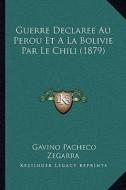 Guerre Declaree Au Perou Et a la Bolivie Par Le Chili (1879) di Gavino Pacheco Zegarra edito da Kessinger Publishing