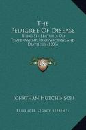 The Pedigree of Disease: Being Six Lectures on Temperament, Idiosyncrasy, and Diathesis (1885) di Jonathan Hutchinson edito da Kessinger Publishing