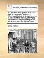 The Practice Of Navigation, On A New Plan di James Rymer edito da Gale Ecco, Print Editions