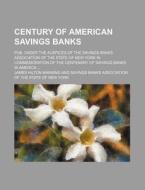 Century of American Savings Banks; Pub. Under the Auspices of the Savings Banks Association of the State of New York in Commemoration of the Centenary di James Hilton Manning edito da Rarebooksclub.com