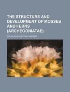 The Structure and Development of Mosses and Ferns (Archegoniatae). di Douglas Houghton Campbell edito da Rarebooksclub.com