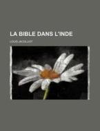 La Bible Dans L'inde di Louis Jacolliot edito da General Books Llc