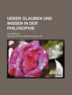 Ueber Glauben Und Wissen In Der Philosophie; Ein Versuch di Johann Peter Friedrich Ancillon edito da General Books Llc