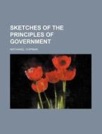 Sketches Of The Principles Of Government di Nathaniel Chipman edito da General Books Llc