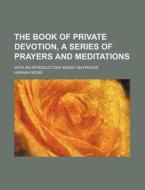 The Book of Private Devotion, a Series of Prayers and Meditations; With an Introductory Essay on Prayer di Hannah More edito da Rarebooksclub.com