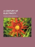 A Century of Electricity di Thomas Corwin Mendenhall edito da Rarebooksclub.com