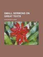 Small Sermons on Great Texts di John Mason Clabon edito da Rarebooksclub.com