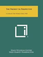 The Present in Perspective: A Look at the World Since 1945 di Hans Wilhelm Gatzke edito da Literary Licensing, LLC