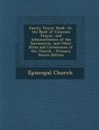Family Prayer Book: Or, the Book of Common Prayer, and Administration of the Sacraments, and Other Rites and Ceremonies of the Church - PR edito da Nabu Press