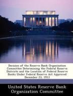Decision Of The Reserve Bank Organization Committee Determining The Federal Reserve Districts And The Location Of Federal Reserve Banks Under Federal  edito da Bibliogov