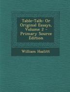Table-Talk: Or Original Essays, Volume 2 di William Hazlitt edito da Nabu Press