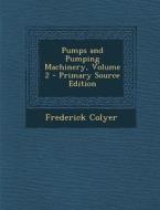 Pumps and Pumping Machinery, Volume 2 di Frederick Colyer edito da Nabu Press