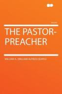 The Pastor-preacher di William A. (William Alfred) Quayle edito da HardPress Publishing