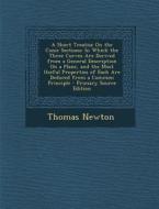 A Short Treatise on the Conic Sections: In Which the Three Curves Are Derived from a General Description on a Plane, and the Most Useful Properties di Thomas Newton edito da Nabu Press