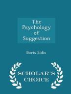 The Psychology Of Suggestion - Scholar's Choice Edition di Boris Sidis edito da Scholar's Choice