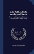 India Rubber, Gutta-percha, And Balata di William Theodore Brannt edito da Sagwan Press