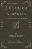 A Claim On Klondyke di Edward Roper edito da Forgotten Books