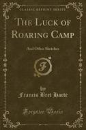 The Luck Of Roaring Camp di Francis Bret Harte edito da Forgotten Books
