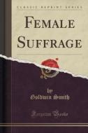 Female Suffrage (classic Reprint) di Goldwin Smith edito da Forgotten Books