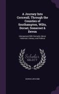 A Journey Into Cornwall, Through The Counties Of Southampton, Wilts, Dorset, Somerset & Devon di George Lipscomb edito da Palala Press