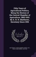 Fifty Years Of Agricultural Politics, Being The History Of The Central Chamber Of Agriculture, 1865-1915. By A. H. H. Matthews, Secretary Since 1901 di Alfred Herbert Henry Matthews, Clare Sewell Read edito da Palala Press