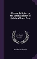Hebrew Religion To The Establishment Of Judaism Under Ezra di William E 1844-1917 Addis edito da Palala Press