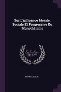 Sur L'Influence Morale, Sociale Et Progressive Du Monothéisme di Pierre Lacour edito da CHIZINE PUBN