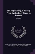 The Royal Navy, a History from the Earliest Times to Present; Volume 4 di Clements R. Markham, Herbert Wrigley Wilson, A. T. Mahan edito da CHIZINE PUBN