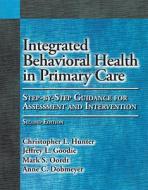 Integrated Behavioral Health In Primary Care di Christopher L. Hunter, Jeffrey L. Goodie, Mark S. Oordt, Anne C. Dobmeyer edito da American Psychological Association