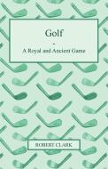 Golf - A Royal and Ancient Game di Robert Clark edito da Herzberg Press