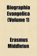 Biographia Evangelica (volume 1) di Erasmus Middleton edito da General Books Llc