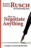 How to Negotiate Anything: A Freelancer's Survival Guide Short Book di Kristine Kathryn Rusch edito da Createspace