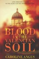 Blood in the Valencian Soil: Love and Hate Hidden in the Legacy of the Spanish Civil War di Caroline Angus Baker edito da Createspace