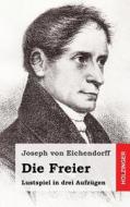 Die Freier: Lustspiel in Drei Aufzugen di Joseph Von Eichendorff edito da Createspace