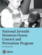 National Juvenile Firesetter/Arson Control and Prevention Program di Federal Emergency Management Agency, U. S. Fire Administration edito da Createspace