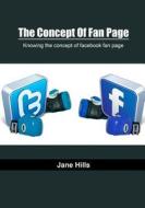 The Concept of Fan Page: Knowing the Concept of Facebook Fan Page di Jane Hills edito da Createspace