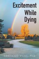 Excitement While Dying di Phd Santiago Vilas edito da Xlibris