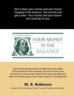 Your Money in the Balance: A Ground-Breaking System of Highly-Focused Guides and Worksheets That Empower You with To-The-Point Instruction on How di M. B. Robinson edito da Createspace