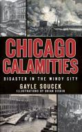 Chicago Calamities: Disaster in the Windy City di Gayle Soucek edito da HISTORY PR